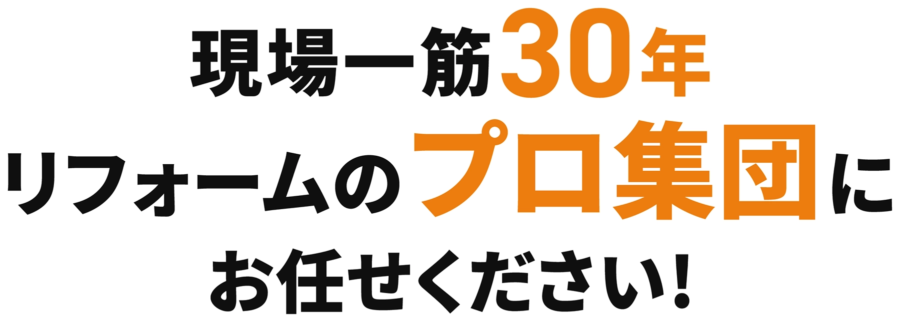 現場一筋30年、リフォームのプロ集団にお任せください！